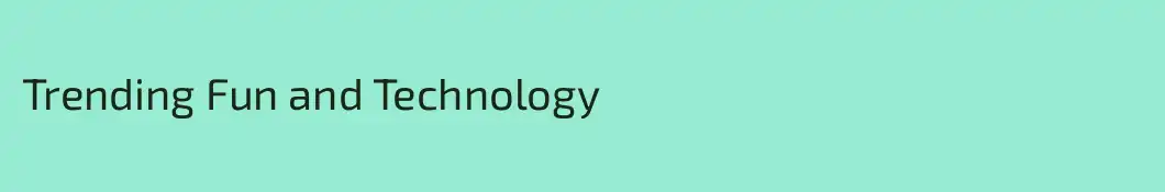 Trending Fun and Technology